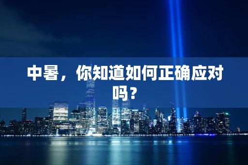 中暑，你知道如何正确应对吗？