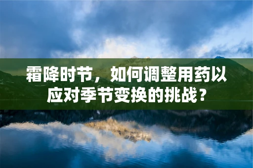 霜降时节，如何调整用药以应对季节变换的挑战？