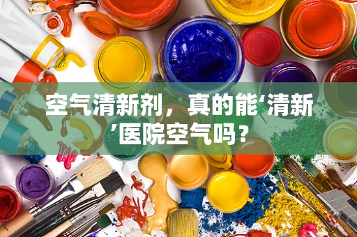 空气清新剂，真的能‘清新’医院空气吗？