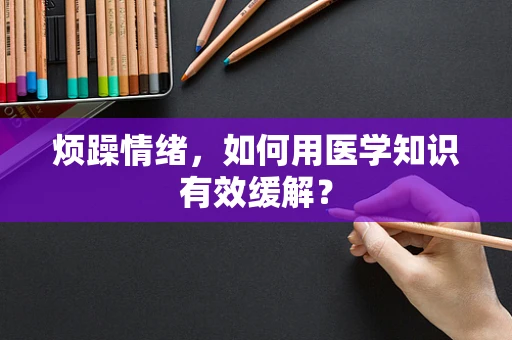 烦躁情绪，如何用医学知识有效缓解？