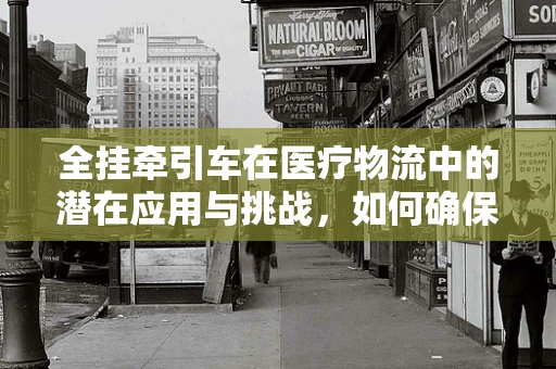 全挂牵引车在医疗物流中的潜在应用与挑战，如何确保安全高效的药品运输？