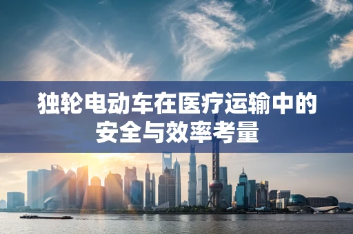 独轮电动车在医疗运输中的安全与效率考量