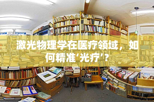 激光物理学在医疗领域，如何精准‘光疗’？