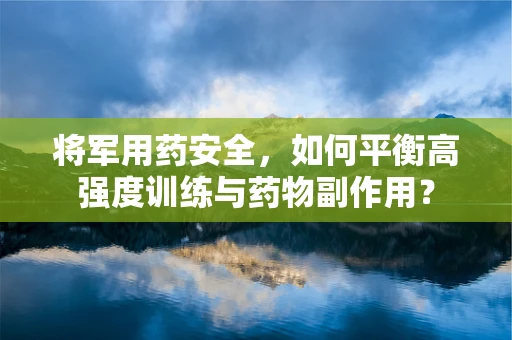 将军用药安全，如何平衡高强度训练与药物副作用？