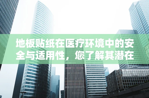 地板贴纸在医疗环境中的安全与适用性，您了解其潜在影响吗？