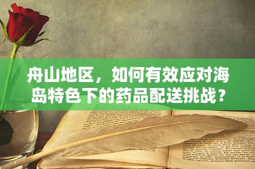 舟山地区，如何有效应对海岛特色下的药品配送挑战？