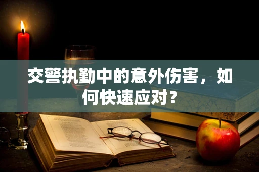 交警执勤中的意外伤害，如何快速应对？