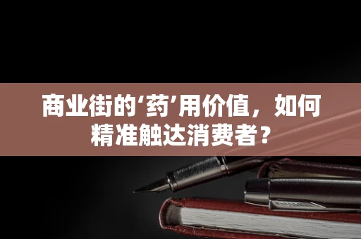 商业街的‘药’用价值，如何精准触达消费者？