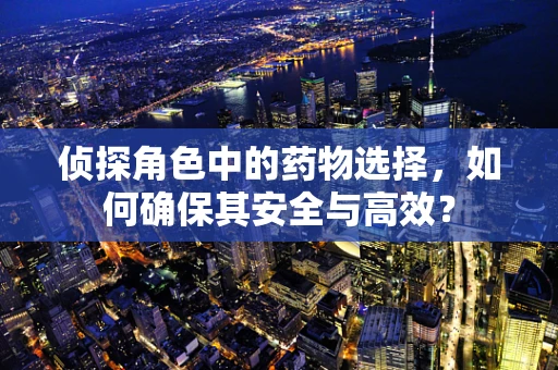 侦探角色中的药物选择，如何确保其安全与高效？