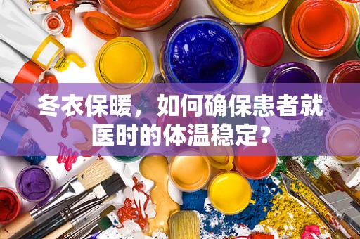 冬衣保暖，如何确保患者就医时的体温稳定？