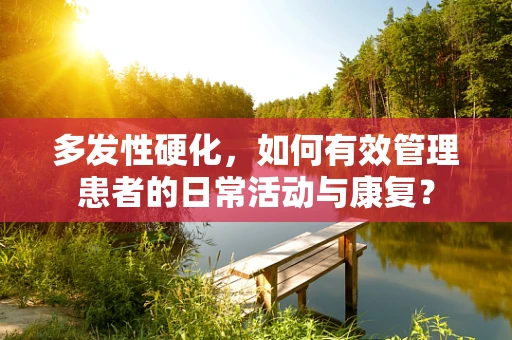 多发性硬化，如何有效管理患者的日常活动与康复？
