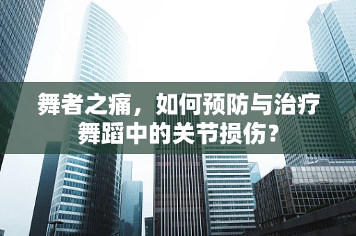 舞者之痛，如何预防与治疗舞蹈中的关节损伤？