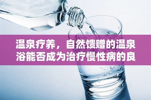 温泉疗养，自然馈赠的温泉浴能否成为治疗慢性病的良方？