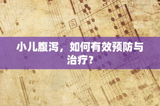 小儿腹泻，如何有效预防与治疗？