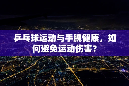乒乓球运动与手腕健康，如何避免运动伤害？