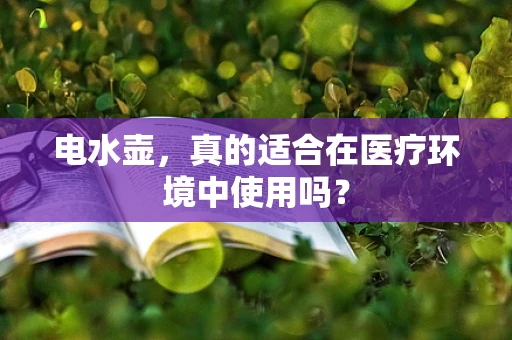 电水壶，真的适合在医疗环境中使用吗？