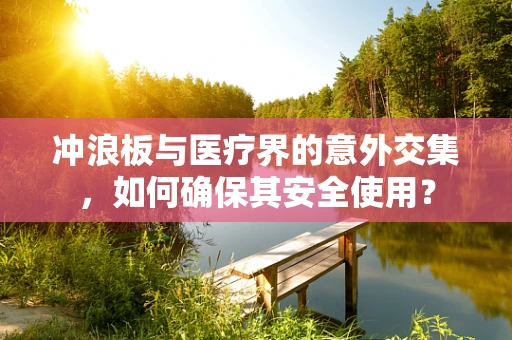 冲浪板与医疗界的意外交集，如何确保其安全使用？