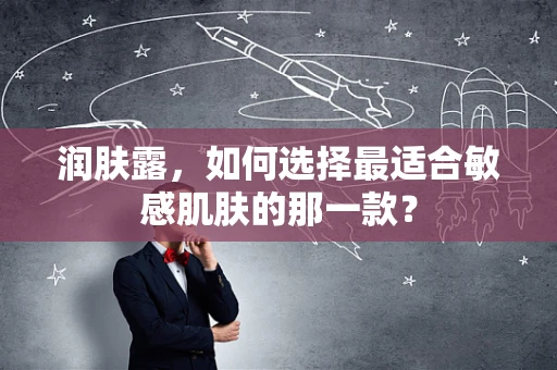 润肤露，如何选择最适合敏感肌肤的那一款？