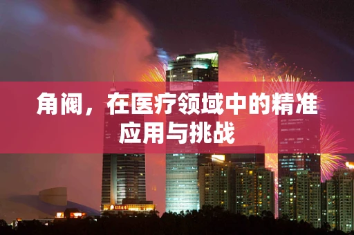 角阀，在医疗领域中的精准应用与挑战