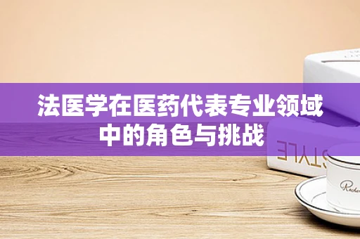 法医学在医药代表专业领域中的角色与挑战