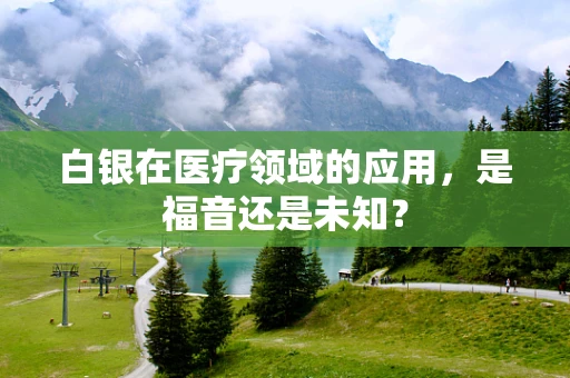 白银在医疗领域的应用，是福音还是未知？