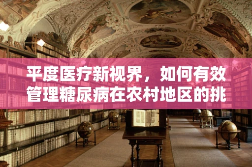 平度医疗新视界，如何有效管理糖尿病在农村地区的挑战？