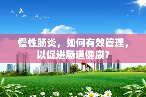 慢性肠炎，如何有效管理，以促进肠道健康？