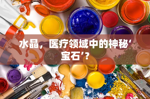 水晶，医疗领域中的神秘‘宝石’？