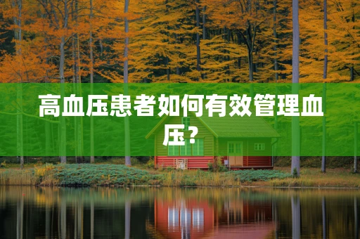 高血压患者如何有效管理血压？
