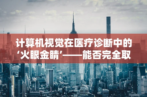 计算机视觉在医疗诊断中的‘火眼金睛’——能否完全取代医生的肉眼？