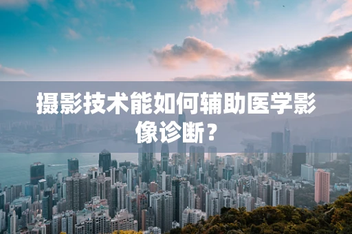 摄影技术能如何辅助医学影像诊断？