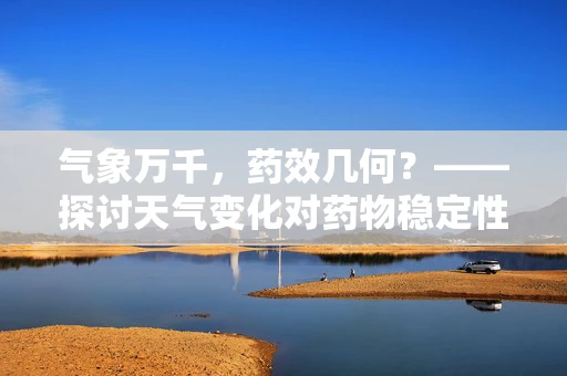 气象万千，药效几何？——探讨天气变化对药物稳定性的影响