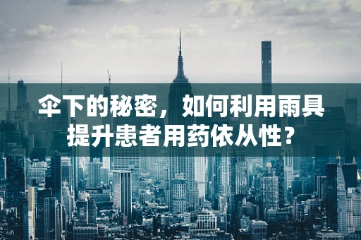 伞下的秘密，如何利用雨具提升患者用药依从性？