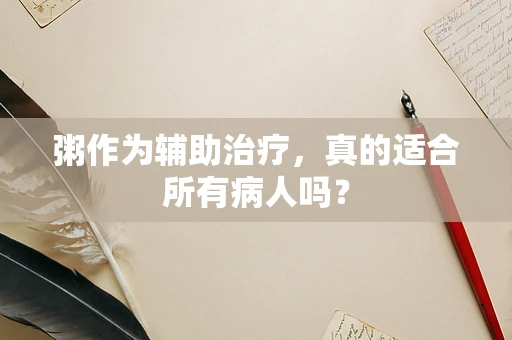 粥作为辅助治疗，真的适合所有病人吗？