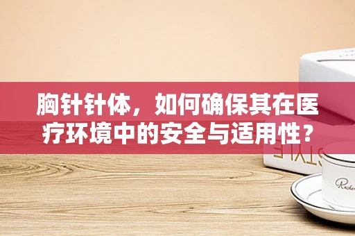 胸针针体，如何确保其在医疗环境中的安全与适用性？