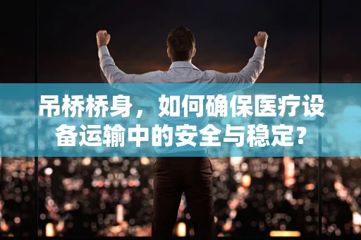 吊桥桥身，如何确保医疗设备运输中的安全与稳定？
