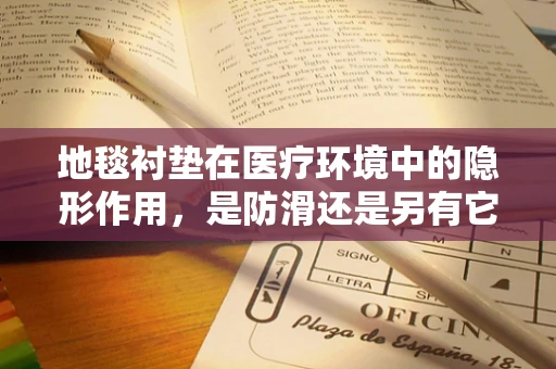 地毯衬垫在医疗环境中的隐形作用，是防滑还是另有它用？