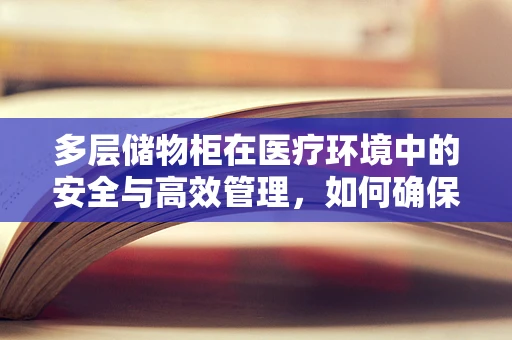 多层储物柜在医疗环境中的安全与高效管理，如何确保药物存储的万无一失？