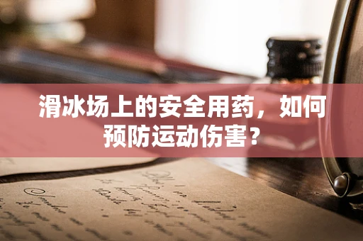 滑冰场上的安全用药，如何预防运动伤害？