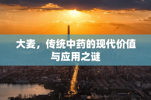 大麦，传统中药的现代价值与应用之谜