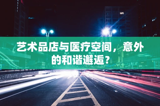 艺术品店与医疗空间，意外的和谐邂逅？
