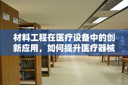 材料工程在医疗设备中的创新应用，如何提升医疗器械的耐用性与安全性？