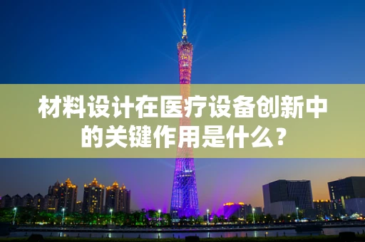 材料设计在医疗设备创新中的关键作用是什么？