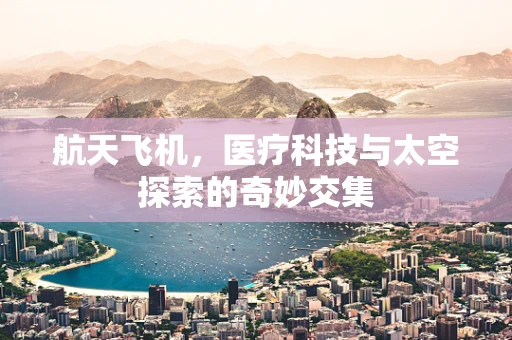 航天飞机，医疗科技与太空探索的奇妙交集