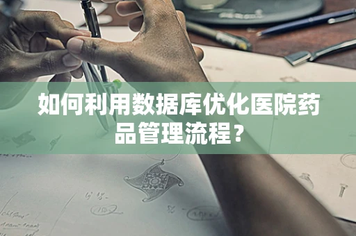 如何利用数据库优化医院药品管理流程？