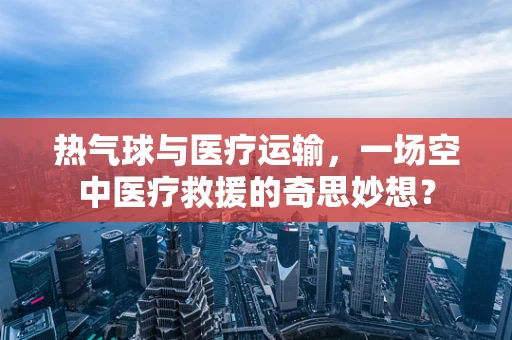 热气球与医疗运输，一场空中医疗救援的奇思妙想？