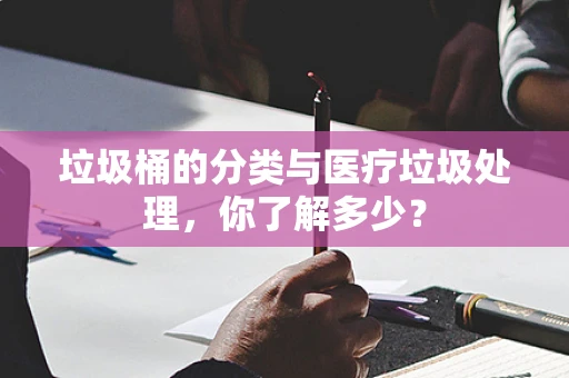 垃圾桶的分类与医疗垃圾处理，你了解多少？