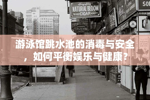 游泳馆跳水池的消毒与安全，如何平衡娱乐与健康？