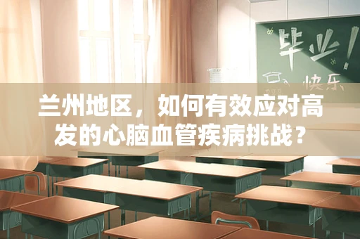 兰州地区，如何有效应对高发的心脑血管疾病挑战？