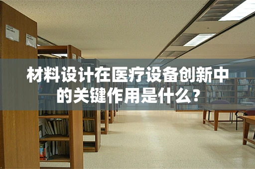 材料设计在医疗设备创新中的关键作用是什么？